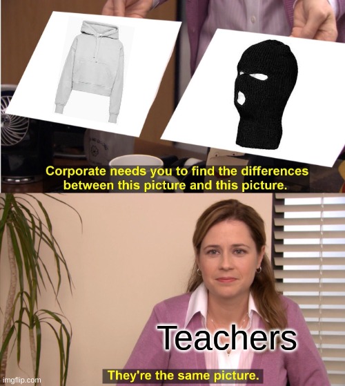 Teachers always be like... | Teachers | image tagged in memes,they're the same picture | made w/ Imgflip meme maker