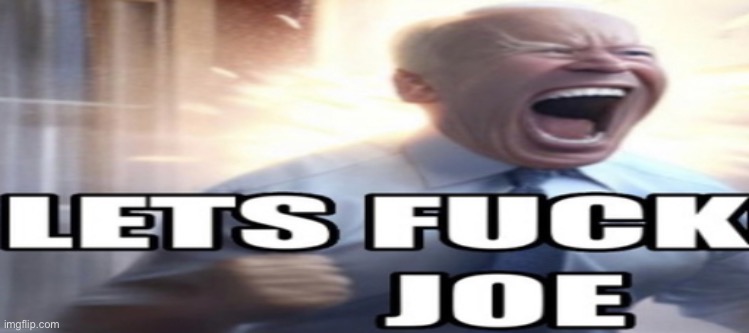 E | image tagged in lets fuck joe | made w/ Imgflip meme maker