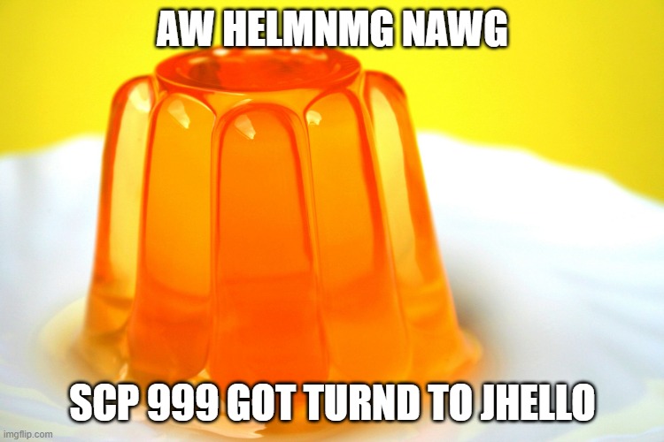 Jellow | AW HELMNMG NAWG; SCP 999 GOT TURND TO JHELLO | image tagged in jellow | made w/ Imgflip meme maker