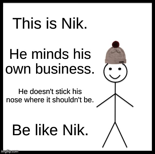 This is Nik. | This is Nik. He minds his own business. He doesn't stick his nose where it shouldn't be. Be like Nik. | image tagged in memes,be like bill | made w/ Imgflip meme maker