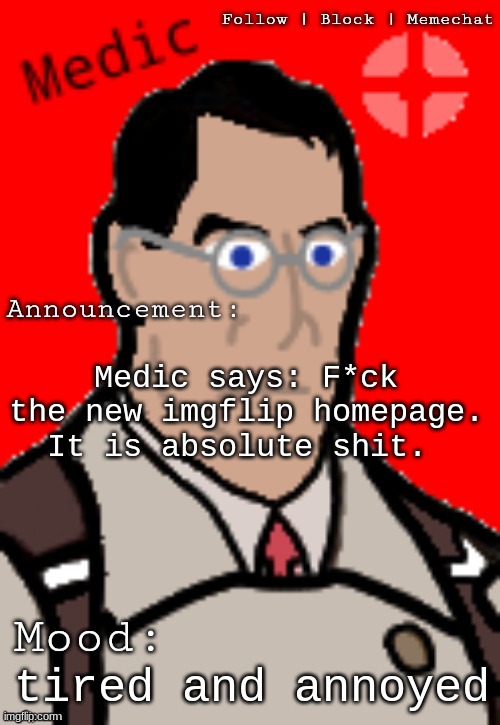 medic announcement | Medic says: F*ck the new imgflip homepage. It is absolute shit. tired and annoyed | image tagged in memes,medic,imgflip | made w/ Imgflip meme maker