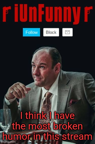 iUnFunny's Sopranos Template | I think I have the most broken humor in this stream | image tagged in iunfunny's sopranos template | made w/ Imgflip meme maker