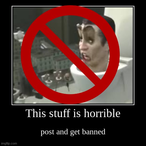 Post = Ban | This stuff is horrible | post and get banned | image tagged in demotivationals | made w/ Imgflip demotivational maker