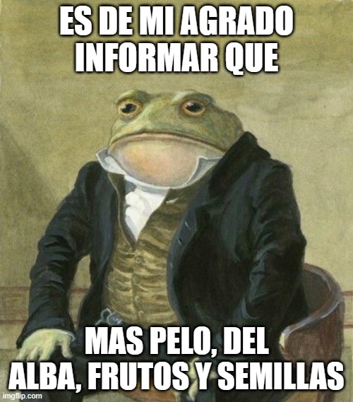 es de mi agrado informarles | ES DE MI AGRADO INFORMAR QUE; MAS PELO, DEL ALBA, FRUTOS Y SEMILLAS | image tagged in es de mi agrado informarles | made w/ Imgflip meme maker