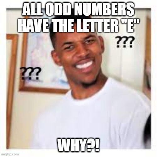 ALL ODD NUMBERS HAVE THE LETTER "E"; WHY?! | image tagged in funny meme | made w/ Imgflip meme maker