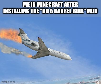 Crashing PLane | ME IN MINECRAFT AFTER INSTALLING THE "DO A BARREL ROLL" MOD | image tagged in crashing plane | made w/ Imgflip meme maker