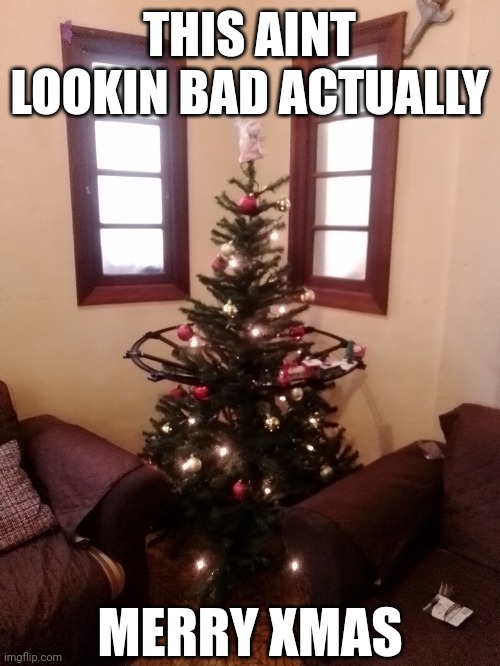 christmasssss | THIS AINT LOOKIN BAD ACTUALLY; MERRY XMAS | image tagged in memes,christmas,december,christmas tree | made w/ Imgflip meme maker