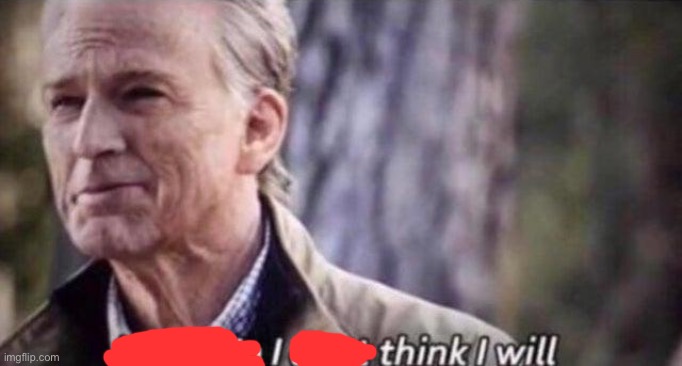 no i don't think i will | image tagged in no i don't think i will | made w/ Imgflip meme maker