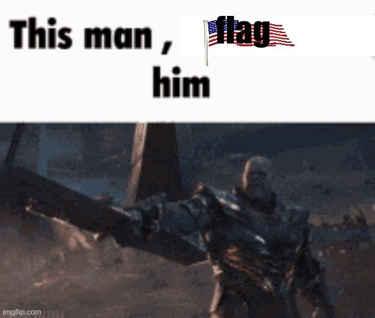 This man, _____ him | flag | image tagged in this man _____ him | made w/ Imgflip meme maker