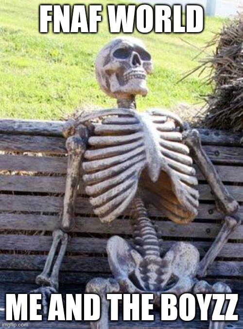Waiting Skeleton Meme | FNAF WORLD; ME AND THE BOYZZ | image tagged in memes,waiting skeleton | made w/ Imgflip meme maker