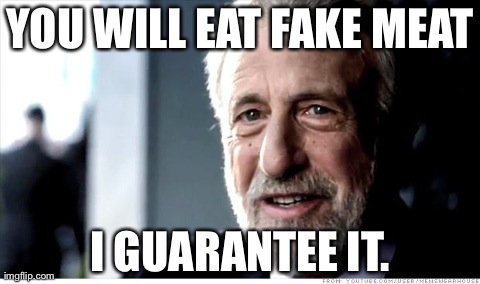 In the future... | YOU WILL EAT FAKE MEAT I GUARANTEE IT. | image tagged in memes,i guarantee it | made w/ Imgflip meme maker