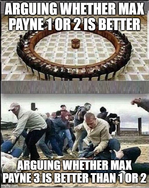 Civilized Discussion | ARGUING WHETHER MAX PAYNE 1 OR 2 IS BETTER; ARGUING WHETHER MAX PAYNE 3 IS BETTER THAN 1 OR 2 | image tagged in civilized discussion | made w/ Imgflip meme maker