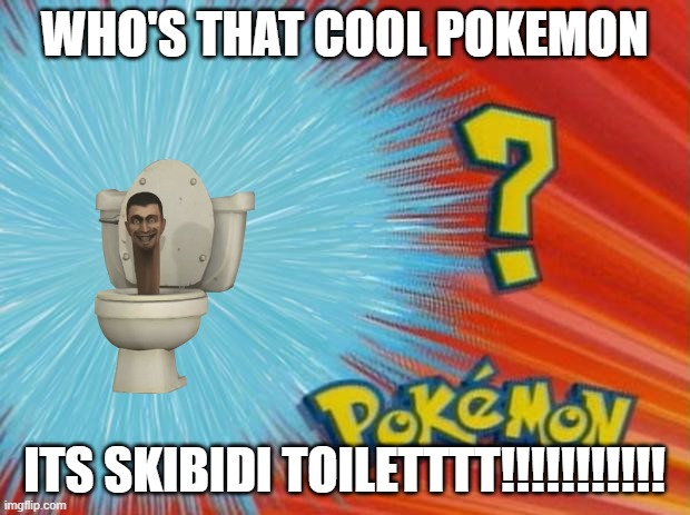 who is that pokemon | WHO'S THAT COOL POKEMON; ITS SKIBIDI TOILETTTT!!!!!!!!!!! | image tagged in who is that pokemon,skibidi toilet | made w/ Imgflip meme maker