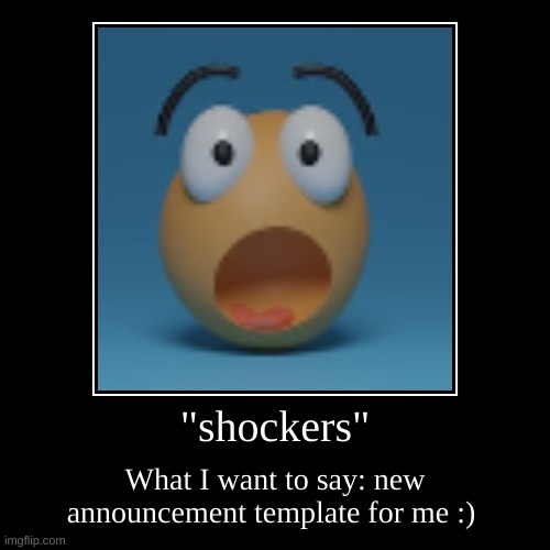 shocked | "shockers" | What I want to say: new announcement template for me :) | image tagged in funny,demotivationals | made w/ Imgflip demotivational maker