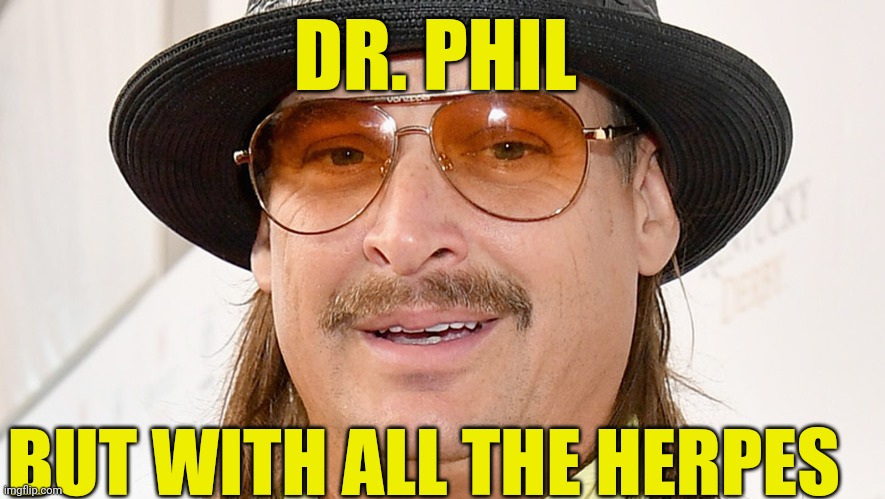Geriatric Rock | DR. PHIL; BUT WITH ALL THE HERPES | image tagged in dr phil,kid rock | made w/ Imgflip meme maker