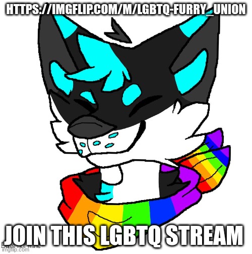 LGBTQ Furry | HTTPS://IMGFLIP.COM/M/LGBTQ-FURRY_UNION; JOIN THIS LGBTQ STREAM | image tagged in lgbtq furry | made w/ Imgflip meme maker