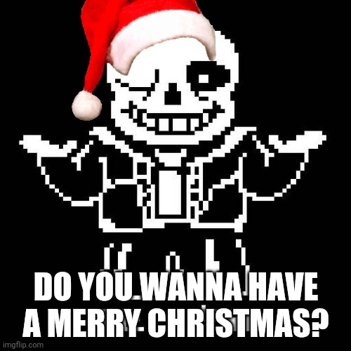 sans undertale | DO YOU WANNA HAVE A MERRY CHRISTMAS? | image tagged in sans undertale | made w/ Imgflip meme maker
