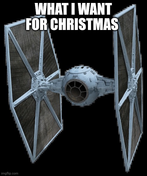 Tie Fighter Transparent | WHAT I WANT FOR CHRISTMAS | image tagged in tie fighter transparent | made w/ Imgflip meme maker