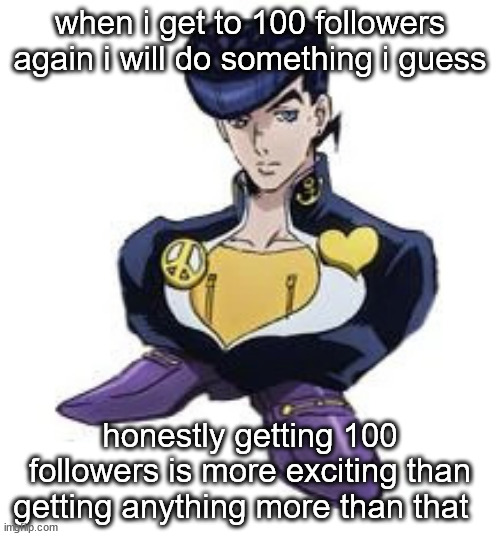 shoesuke | when i get to 100 followers again i will do something i guess; honestly getting 100 followers is more exciting than getting anything more than that | image tagged in shoesuke | made w/ Imgflip meme maker