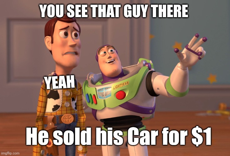Crack Heads | YOU SEE THAT GUY THERE; YEAH; He sold his Car for $1 | image tagged in memes,x x everywhere | made w/ Imgflip meme maker