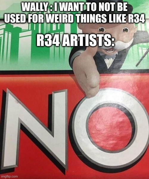 stop using wally for rule34 | WALLY : I WANT TO NOT BE USED FOR WEIRD THINGS LIKE R34; R34 ARTISTS: | image tagged in monopoly no | made w/ Imgflip meme maker