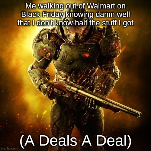 Doom Guy | Me walking out of Walmart on Black Friday knowing damn well that I don't know half the stuff I got; (A Deals A Deal) | image tagged in doom guy,black friday at walmart | made w/ Imgflip meme maker