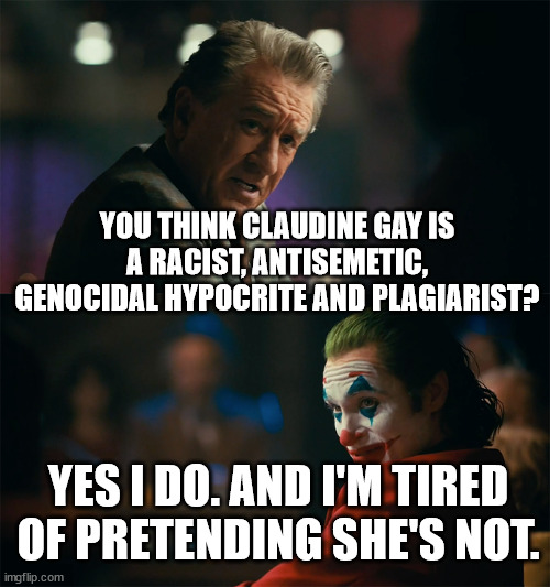 Claudine Gay represents University Leadership at its worst. | YOU THINK CLAUDINE GAY IS A RACIST, ANTISEMETIC, GENOCIDAL HYPOCRITE AND PLAGIARIST? YES I DO. AND I'M TIRED OF PRETENDING SHE'S NOT. | image tagged in i'm tired of pretending it's not | made w/ Imgflip meme maker