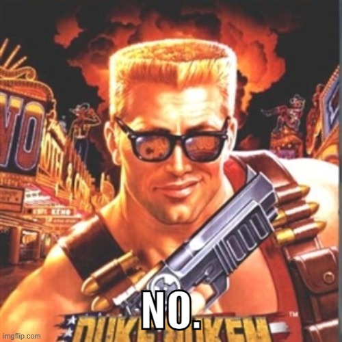 Duke Nukem | NO. | image tagged in duke nukem | made w/ Imgflip meme maker