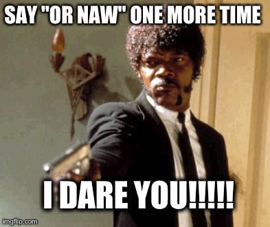 Say That Again I Dare You Meme | SAY "OR NAW" ONE MORE TIME I DARE YOU!!!!! | image tagged in memes,say that again i dare you | made w/ Imgflip meme maker