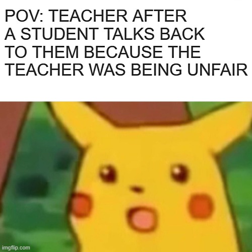 "DETENTION" | POV: TEACHER AFTER A STUDENT TALKS BACK TO THEM BECAUSE THE TEACHER WAS BEING UNFAIR | image tagged in memes,surprised pikachu | made w/ Imgflip meme maker