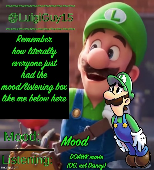 @LuigiGuy15’s Template | Remember how literally everyone just had the mood/listening box like me below here; Mood; DOAWK movie (OG, not Disney) | image tagged in luigiguy15 s template | made w/ Imgflip meme maker