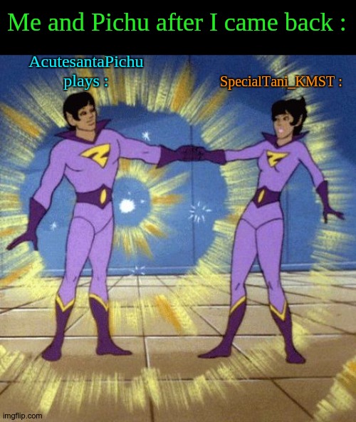 Wholesome. | Me and Pichu after I came back :; AcutesantaPichu plays :; SpecialTani_KMST : | image tagged in wonder twins,wholesome,acutesantapichuplays | made w/ Imgflip meme maker