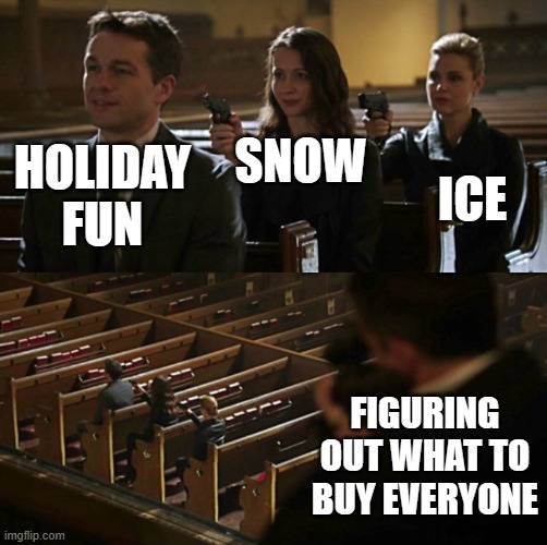 Church Sniper | SNOW; ICE; HOLIDAY FUN; FIGURING OUT WHAT TO BUY EVERYONE | image tagged in church sniper | made w/ Imgflip meme maker