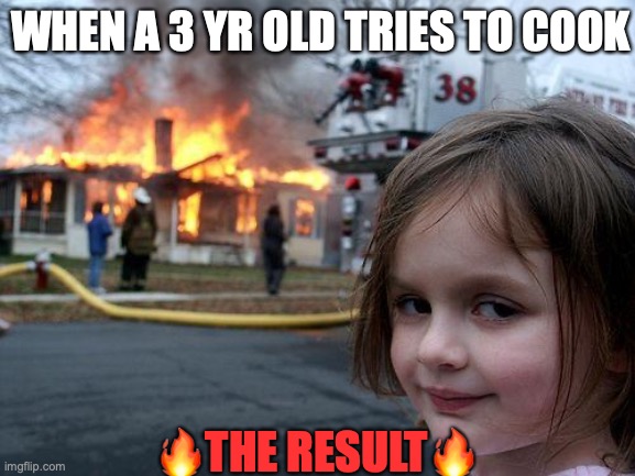 When a 3 yr old tries to cook(Hint: ?) | WHEN A 3 YR OLD TRIES TO COOK; 🔥THE RESULT🔥 | image tagged in memes,disaster girl,start,wildfire | made w/ Imgflip meme maker