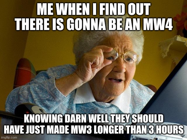 Grandma Finds The Internet | ME WHEN I FIND OUT THERE IS GONNA BE AN MW4; KNOWING DARN WELL THEY SHOULD HAVE JUST MADE MW3 LONGER THAN 3 HOURS | image tagged in memes,grandma finds the internet | made w/ Imgflip meme maker