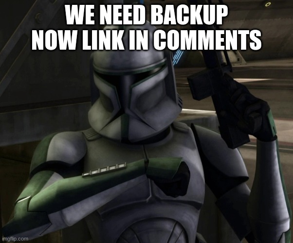 WE NEED BACKUP NOW LINK IN COMMENTS | made w/ Imgflip meme maker