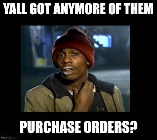 dave chappelle y'all got any more of crackhead | YALL GOT ANYMORE OF THEM; PURCHASE ORDERS? | image tagged in dave chappelle y'all got any more of crackhead | made w/ Imgflip meme maker