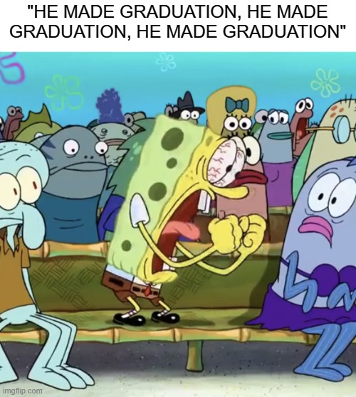 like we get it, he made graduation | "HE MADE GRADUATION, HE MADE GRADUATION, HE MADE GRADUATION" | image tagged in spongebob yelling,memes,kanye west | made w/ Imgflip meme maker