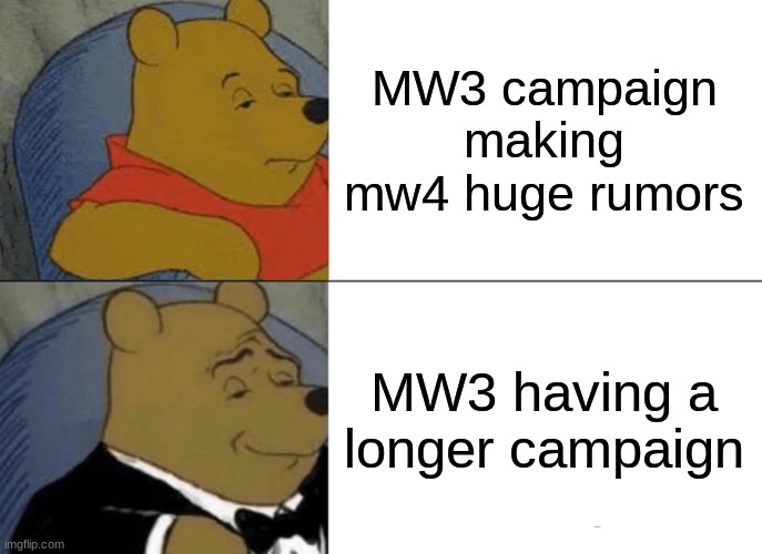 Tuxedo Winnie The Pooh Meme | MW3 campaign making mw4 huge rumors; MW3 having a longer campaign | image tagged in memes,tuxedo winnie the pooh | made w/ Imgflip meme maker