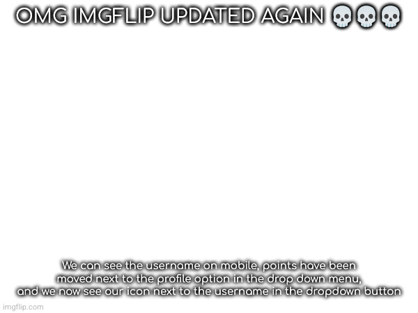 OMG IMGFLIP UPDATED AGAIN 💀💀💀; We can see the username on mobile, points have been moved next to the profile option in the drop down menu, and we now see our icon next to the username in the dropdown button | made w/ Imgflip meme maker