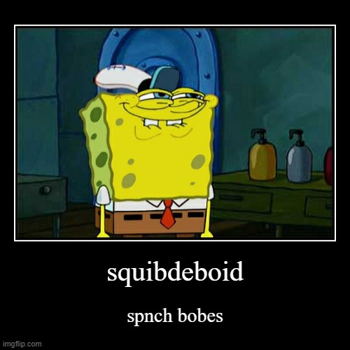 squibdeboib | squibdeboid | spnch bobes | image tagged in funny,demotivationals,spongebob,rehehehehe,hi | made w/ Imgflip demotivational maker