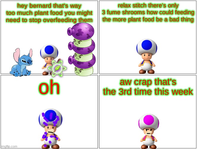 too much plant food | hey bernard that's way too much plant food you might need to stop overfeeding them; relax stitch there's only 3 fume shrooms how could feeding the more plant food be a bad thing; oh; aw crap that's the 3rd time this week | image tagged in memes,blank comic panel 2x2,super mario,plants vs zombies,stitch,christmas | made w/ Imgflip meme maker