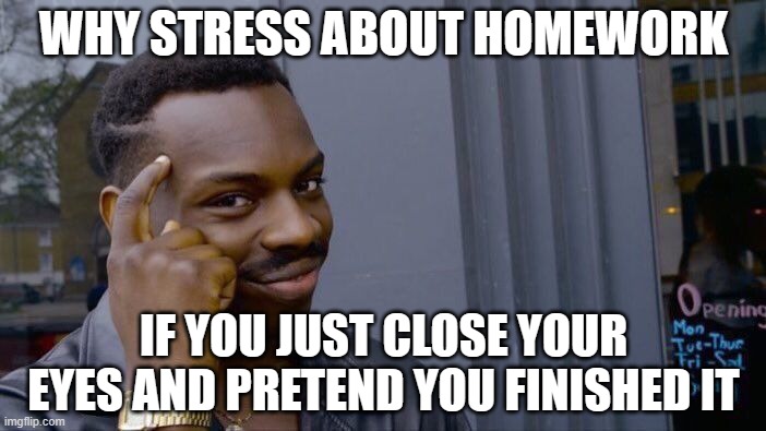 Roll Safe Think About It | WHY STRESS ABOUT HOMEWORK; IF YOU JUST CLOSE YOUR EYES AND PRETEND YOU FINISHED IT | image tagged in memes,roll safe think about it | made w/ Imgflip meme maker