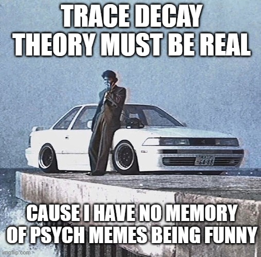 funny psych meme #1 | TRACE DECAY THEORY MUST BE REAL; CAUSE I HAVE NO MEMORY OF PSYCH MEMES BEING FUNNY | image tagged in psychology | made w/ Imgflip meme maker