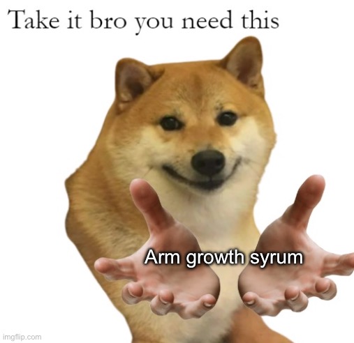 Take It Bro You Need This Blank | Arm growth syrum | image tagged in take it bro you need this blank | made w/ Imgflip meme maker