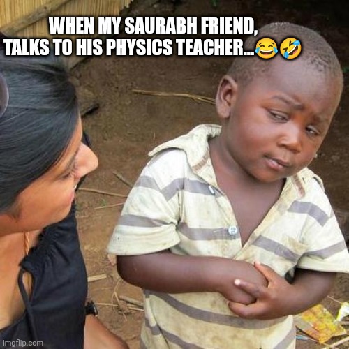 Teacher | WHEN MY SAURABH FRIEND, TALKS TO HIS PHYSICS TEACHER...😂🤣 | image tagged in memes,third world skeptical kid | made w/ Imgflip meme maker
