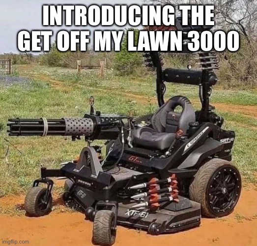 get off | INTRODUCING THE GET OFF MY LAWN 3000 | image tagged in funny,get off my lawn | made w/ Imgflip meme maker
