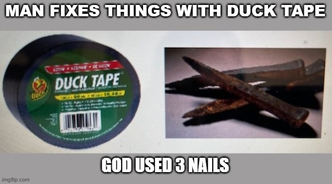 MAN FIXES THINGS WITH DUCK TAPE; GOD USED 3 NAILS | image tagged in religious | made w/ Imgflip meme maker
