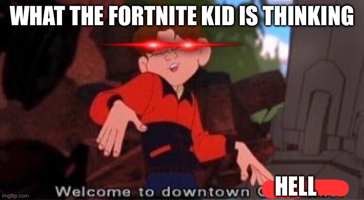 Welcome to Downtown Coolsville | WHAT THE FORTNITE KID IS THINKING HELL | image tagged in welcome to downtown coolsville | made w/ Imgflip meme maker