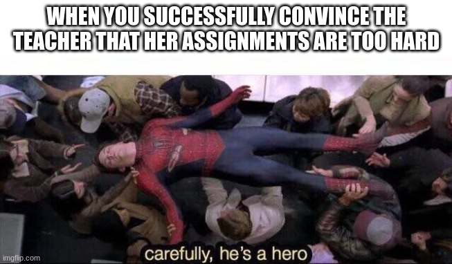Carefully he's a hero | WHEN YOU SUCCESSFULLY CONVINCE THE TEACHER THAT HER ASSIGNMENTS ARE TOO HARD | image tagged in carefully he's a hero,school,spiderman | made w/ Imgflip meme maker